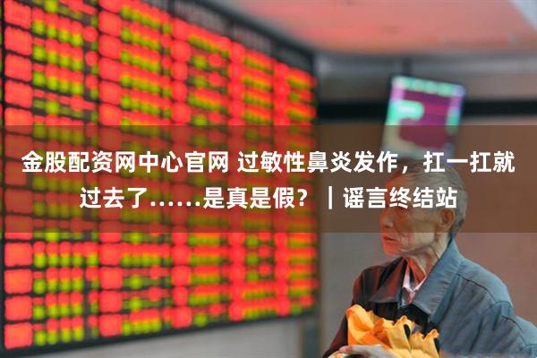 金股配资网中心官网 过敏性鼻炎发作，扛一扛就过去了……是真是假？｜谣言终结站