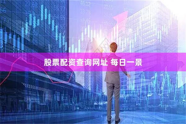 股票配资查询网址 每日一景