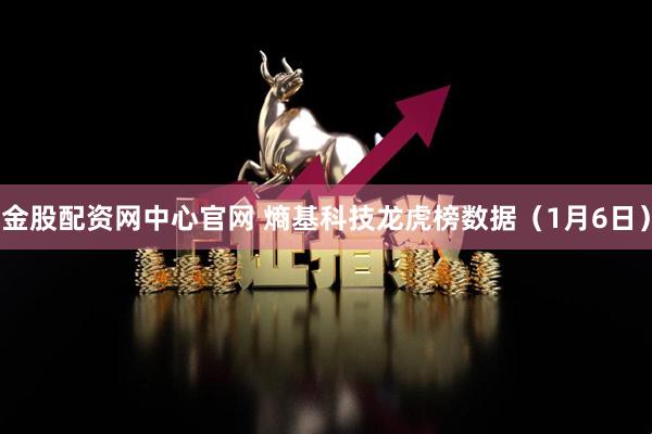金股配资网中心官网 熵基科技龙虎榜数据（1月6日）
