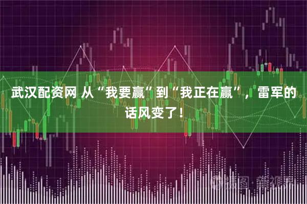 武汉配资网 从“我要赢”到“我正在赢”，雷军的话风变了！
