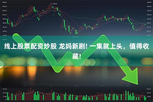线上股票配资炒股 龙妈新剧! 一集就上头，值得收藏!
