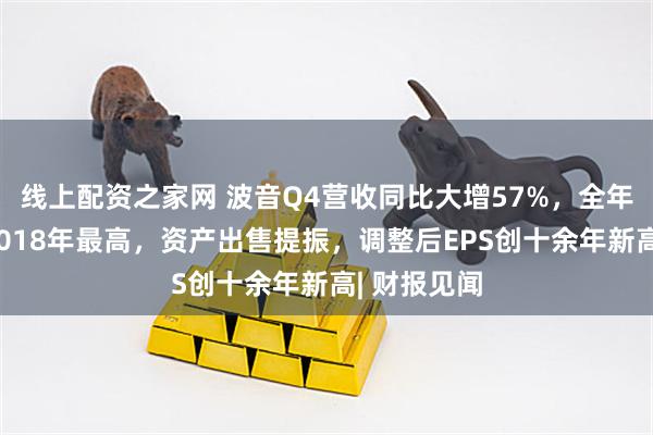 线上配资之家网 波音Q4营收同比大增57%，全年交付量为2018年最高，资产出售提振，调整后EPS创十余年新高| 财报见闻