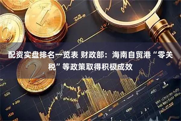 配资实盘排名一览表 财政部：海南自贸港“零关税”等政策取得积极成效