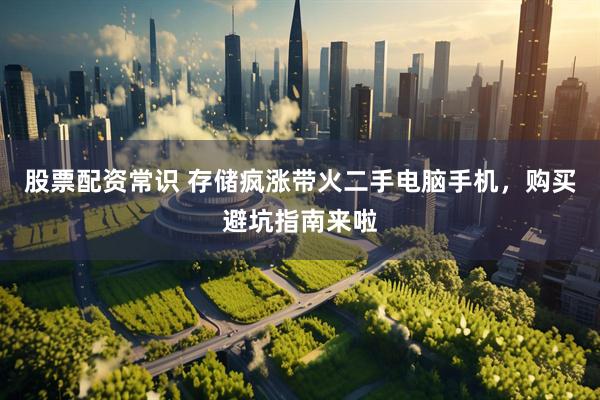 股票配资常识 存储疯涨带火二手电脑手机，购买避坑指南来啦