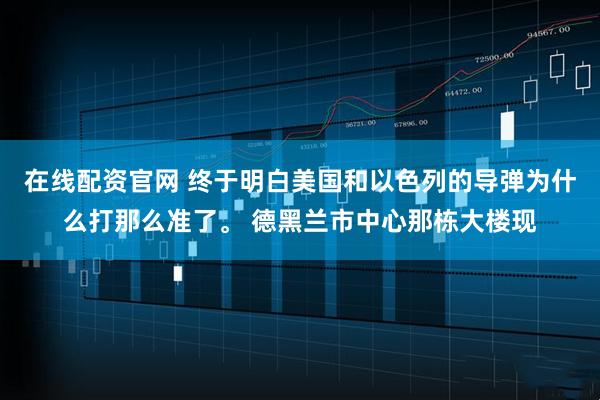 在线配资官网 终于明白美国和以色列的导弹为什么打那么准了。 德黑兰市中心那栋大楼现