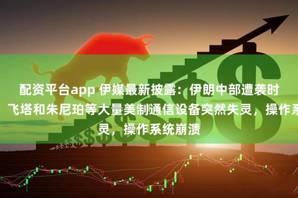 配资平台app 伊媒最新披露：伊朗中部遭袭时，思科、飞塔和朱尼珀等大量美制通信设备突然失灵，操作系统崩溃