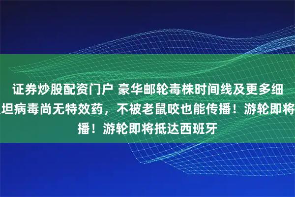证券炒股配资门户 豪华邮轮毒株时间线及更多细节公布！汉坦病毒尚无特效药，不被老鼠咬也能传播！游轮即将抵达西班牙