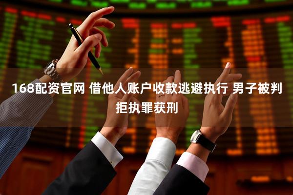 168配资官网 借他人账户收款逃避执行 男子被判拒执罪获刑